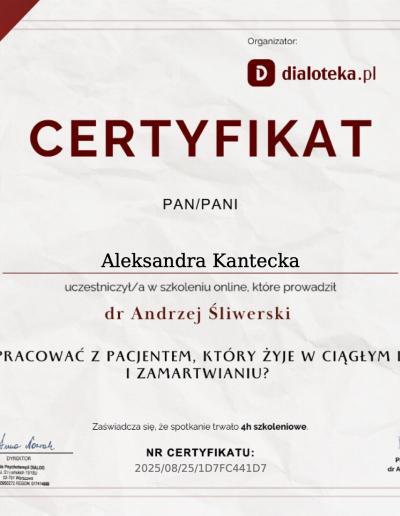 Certyfikat o uczestnictwie w 4-godzinnym szkoleniu ,,Jak pracować z pacjentem, który żyje w ciągłym lęku i zamartwianiu?”, wydany dla Pani Aleksandry Kanteckiej przez Szkołę Psychoterapii Dialog w 2025 roku.