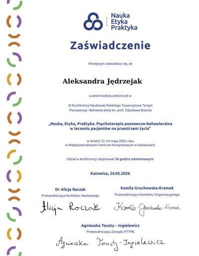 Zaświadczenie o uczestnictwie w XI Konferencji Naukowej Polskiego Towarzystwa Terapii Poznawczej i Behawioralnej ,,Nauka, Etyka, Praktyka. Psychoterapia poznawczo-behawioralna w leczeniu pacjentów na przestrzeni życia”, wydane dla Pani Aleksandry Jędrzejak w 2026 roku.