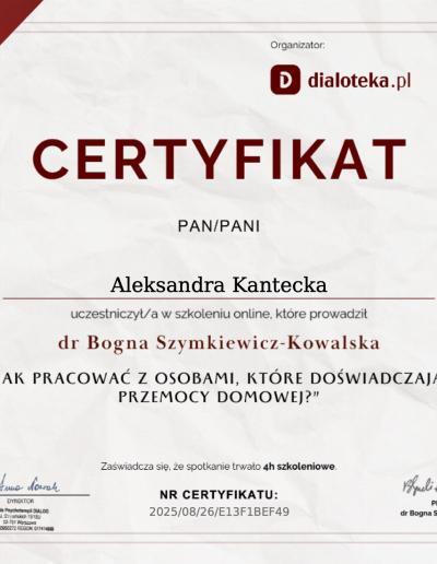 Certyfikat o uczestnictwie w 4-godzinnym szkoleniu ,,Jak pracować z osobami, które doświadczają przemocy domowej?”, wydany dla Pani Aleksandry Kanteckiej przez Szkołę Psychoterapii Dialog w 2025 roku.