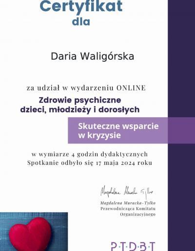 Certyfikat udziału w 4-godzinnym wydarzeniu ,,Zdrowie psychiczne dzieci, młodzieży i dorosłych- Skuteczne wsparcie w kryzysie” wydany dla Pani Darii Witczak (wówczas Waligórska) przez Polskie Towarzystwo Terapii Dialektyczno Behawioralnej w 2024 roku.